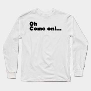 Oh Come on! Long Sleeve T-Shirt